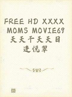 FREE HD XXXX MOMS MOVIE69天天干天天日